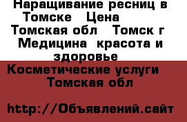 Наращивание ресниц в Томске › Цена ­ 400 - Томская обл., Томск г. Медицина, красота и здоровье » Косметические услуги   . Томская обл.